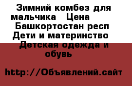 Зимний комбез для мальчика › Цена ­ 700 - Башкортостан респ. Дети и материнство » Детская одежда и обувь   